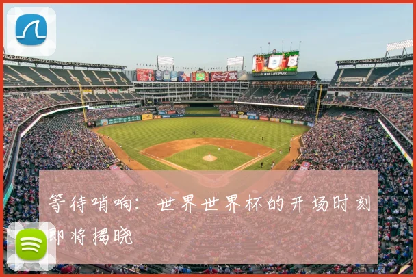 等待哨响：世界世界杯的开场时刻即将揭晓