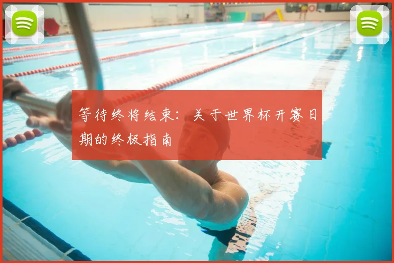 等待终将结束：关于世界杯开赛日期的终极指南
