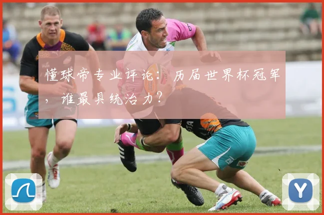 懂球帝专业评论：历届世界杯冠军，谁最具统治力？