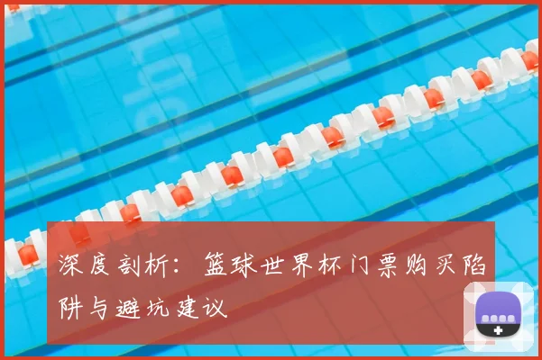深度剖析：篮球世界杯门票购买陷阱与避坑建议