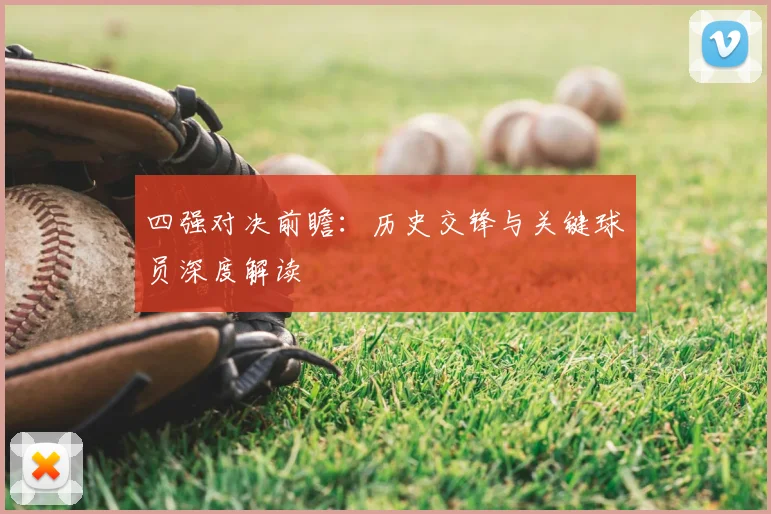 四强对决前瞻：历史交锋与关键球员深度解读