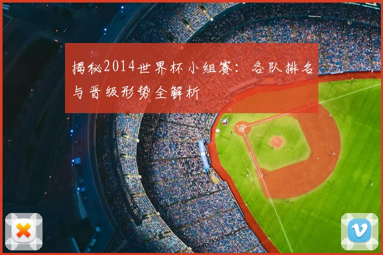 揭秘2014世界杯小组赛：各队排名与晋级形势全解析