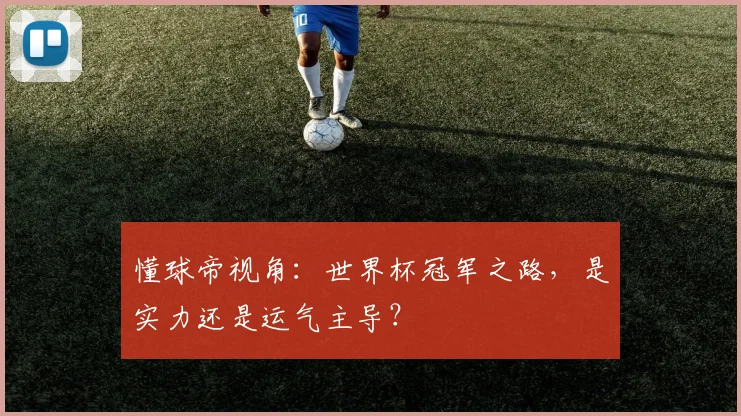 懂球帝视角：世界杯冠军之路，是实力还是运气主导？