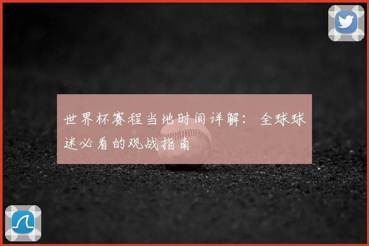 世界杯赛程当地时间详解：全球球迷必看的观战指南
