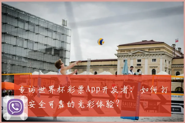 专访世界杯彩票App开发者:如何打造安全可靠的竞彩体验?