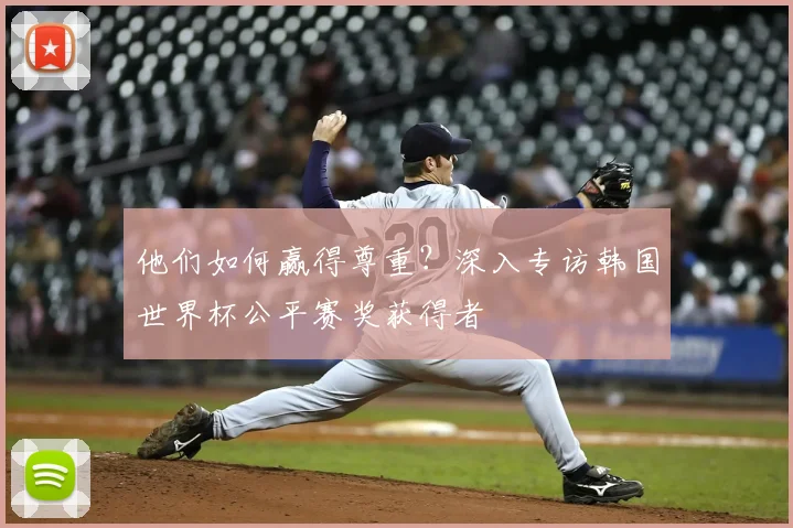 他们如何赢得尊重？深入专访韩国世界杯公平赛奖获得者
