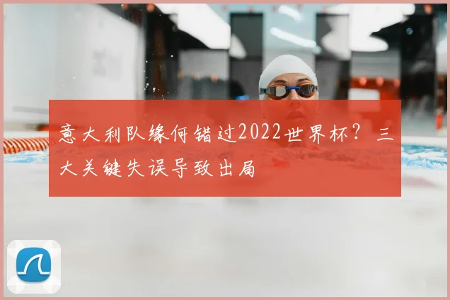 意大利队缘何错过2022世界杯？三大关键失误导致出局