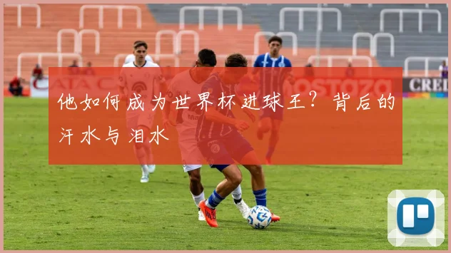 他如何成为世界杯进球王？背后的汗水与泪水