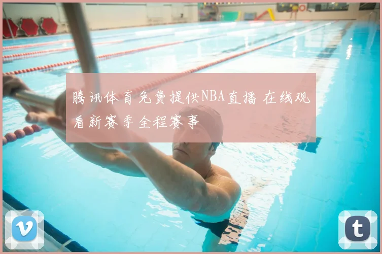 腾讯体育免费提供NBA直播 在线观看新赛季全程赛事