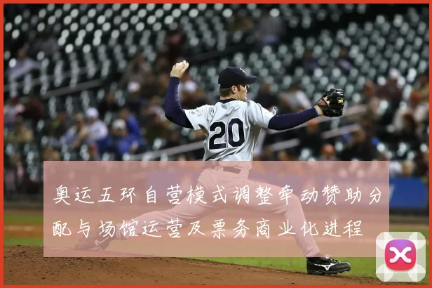 奥运五环自营模式调整牵动赞助分配与场馆运营及票务商业化进程