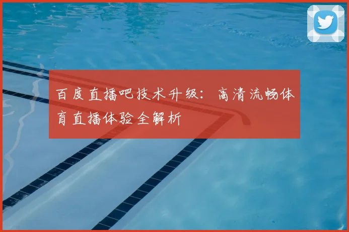 百度直播吧技术升级：高清流畅体育直播体验全解析