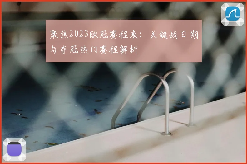 聚焦2023欧冠赛程表：关键战日期与夺冠热门赛程解析