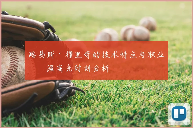 路易斯·穆里奇的技术特点与职业生涯高光时刻分析