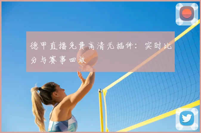 德甲直播免费高清无插件：实时比分与赛事回放