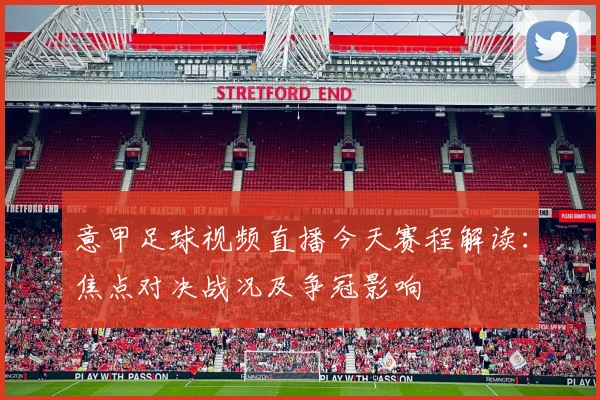 意甲足球视频直播今天赛程解读：焦点对决战况及争冠影响