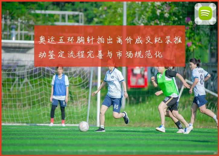 奥运五环胸针拍出高价成交纪录推动鉴定流程完善与市场规范化