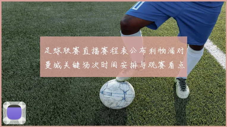 足球联赛直播赛程表公布利物浦对曼城关键场次时间安排与观赛看点